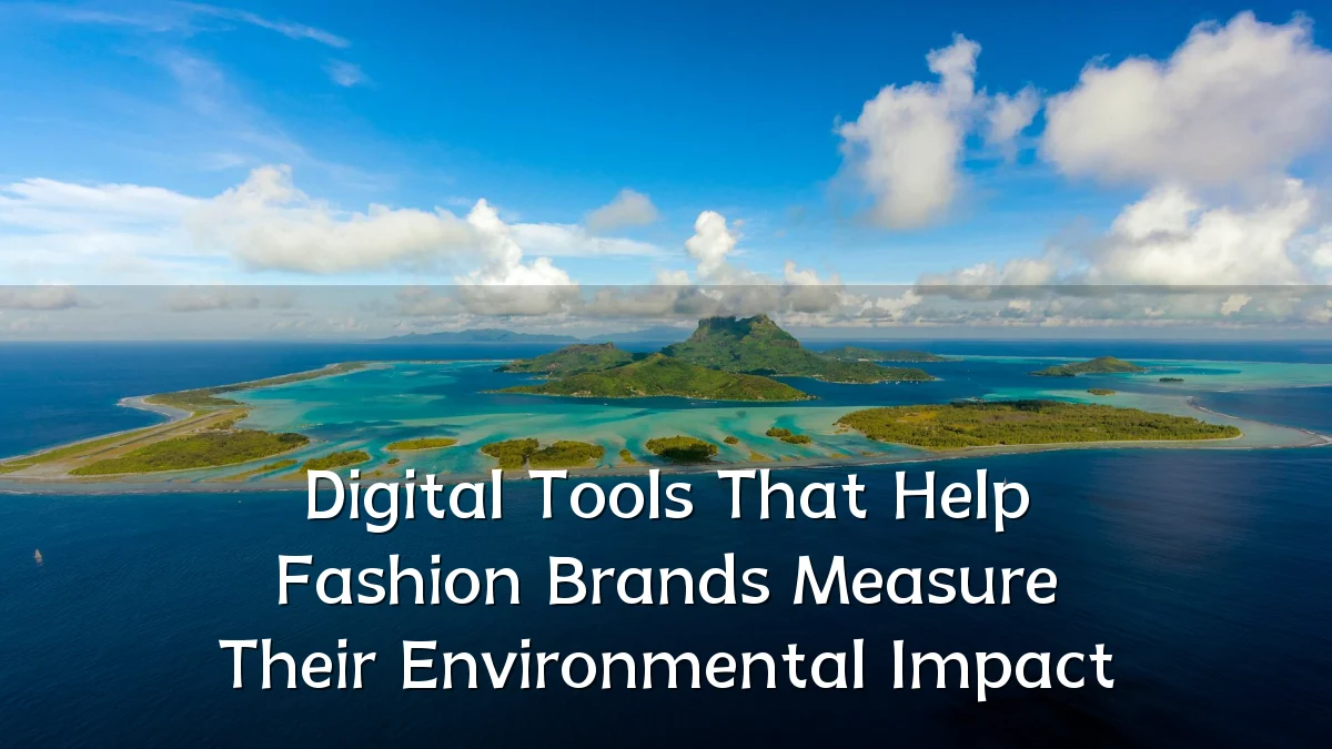 Digital Tools That Help Fashion Brands Measure Their Environmental Impact