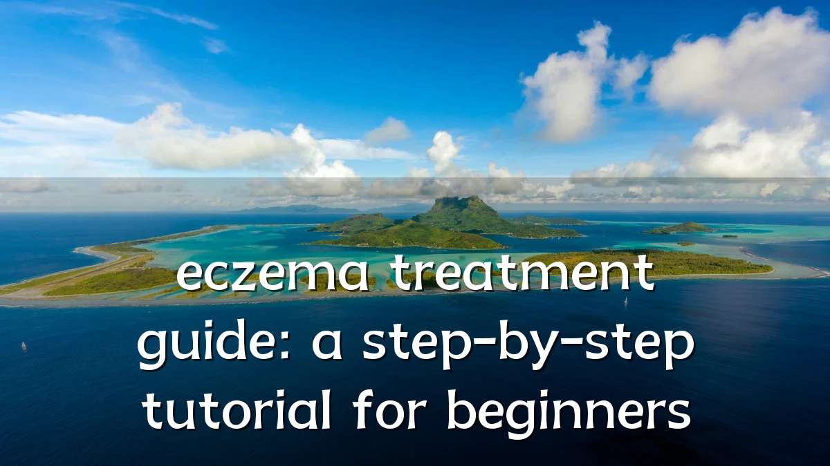 eczema treatment guide: a step-by-step tutorial for beginners
