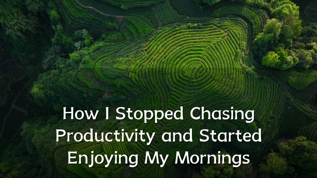 How I Stopped Chasing Productivity and Started Enjoying My Mornings