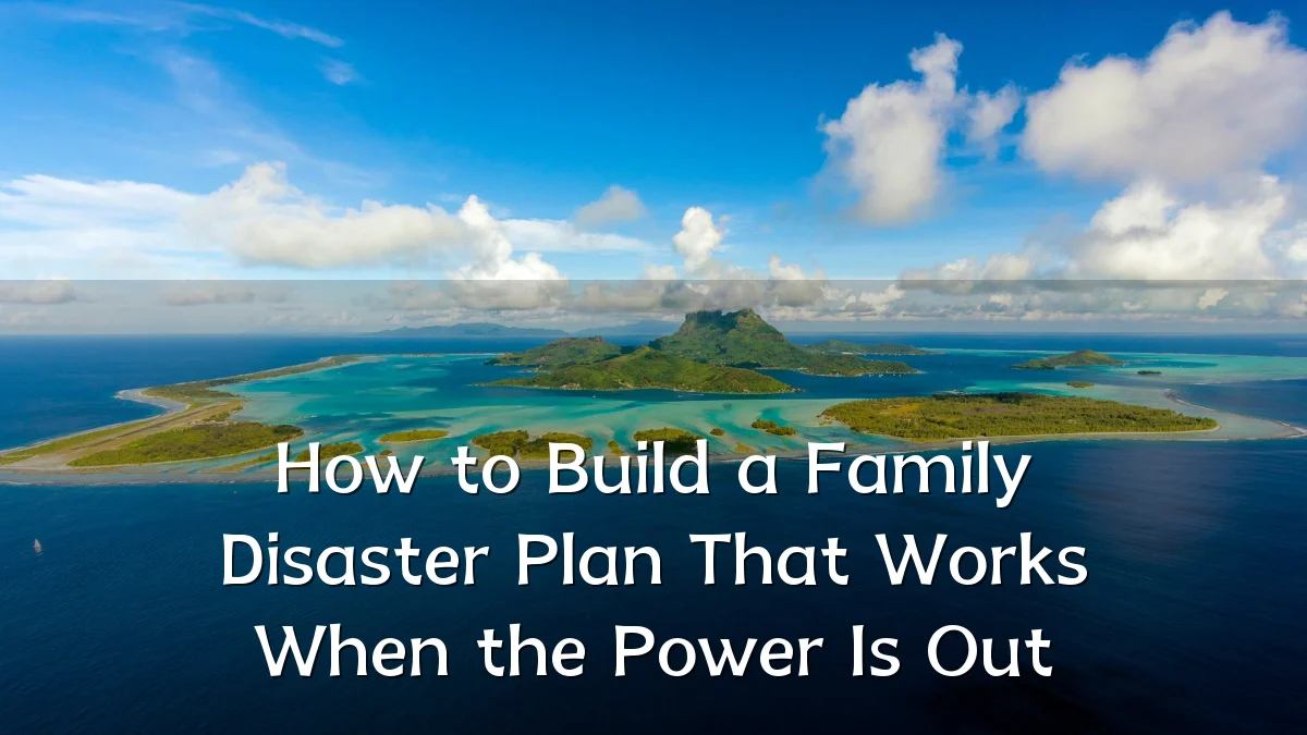 How to Build a Family Disaster Plan That Works When the Power Is Out