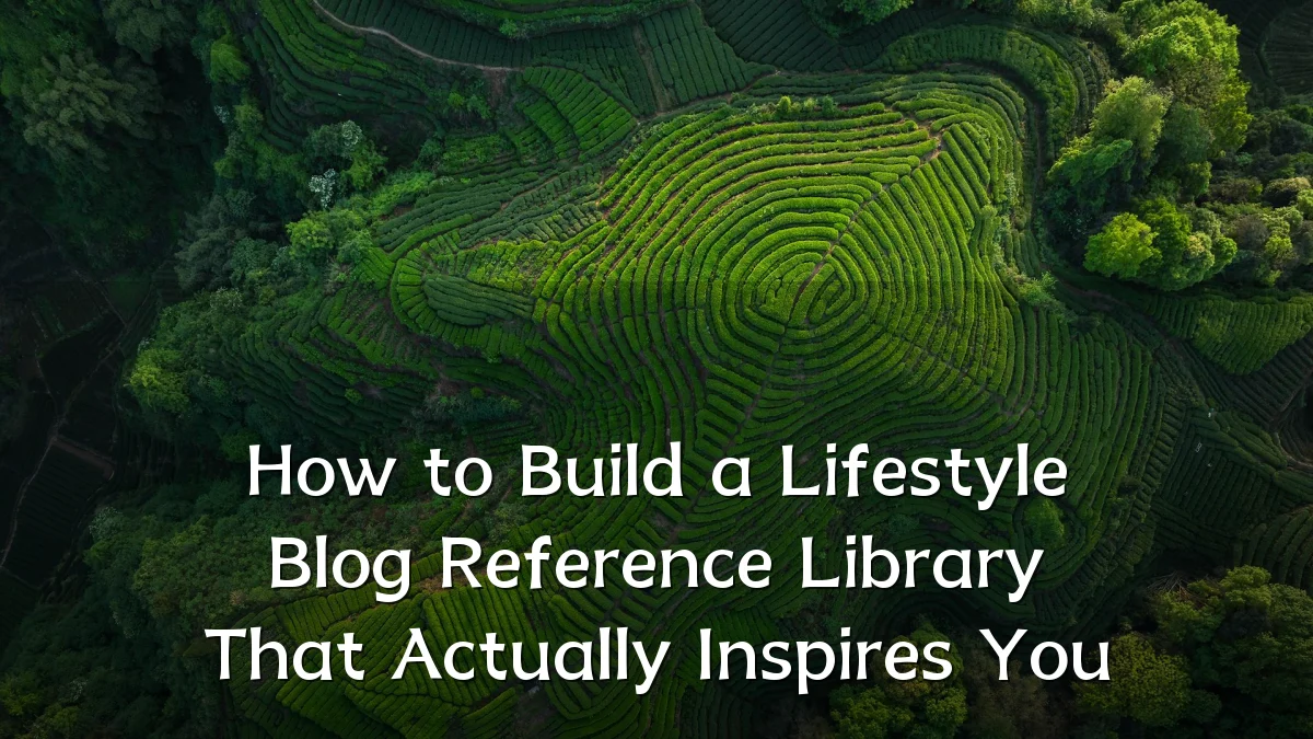 How to Build a Lifestyle Blog Reference Library That Actually Inspires You