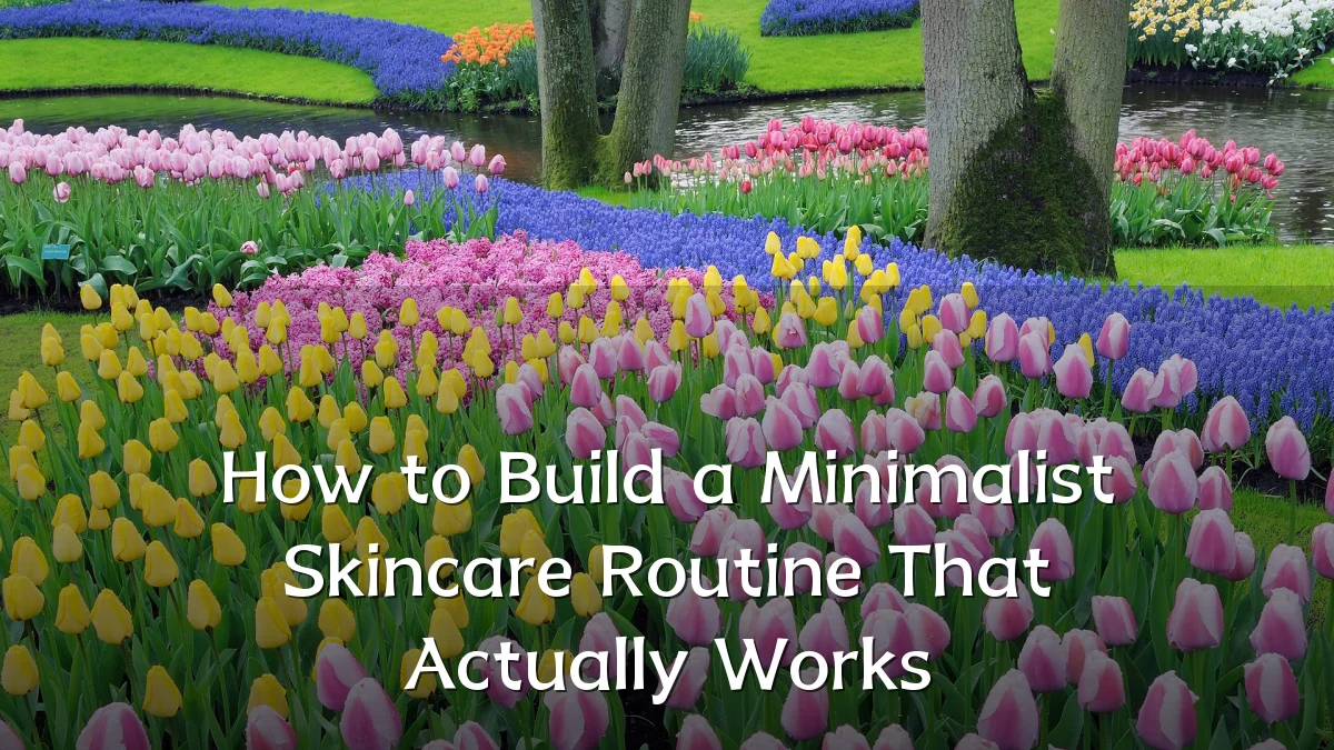 How to Build a Minimalist Skincare Routine That Actually Works