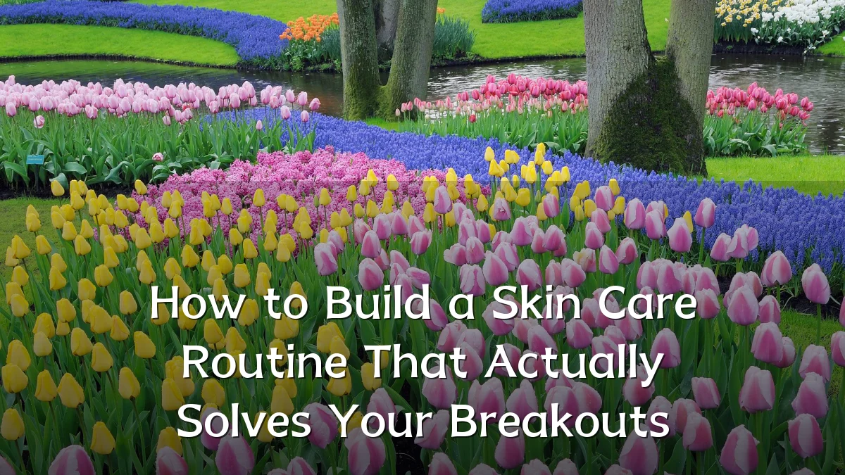 How to Build a Skin Care Routine That Actually Solves Your Breakouts