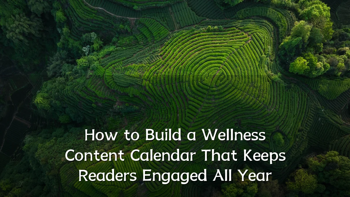 How to Build a Wellness Content Calendar That Keeps Readers Engaged All Year