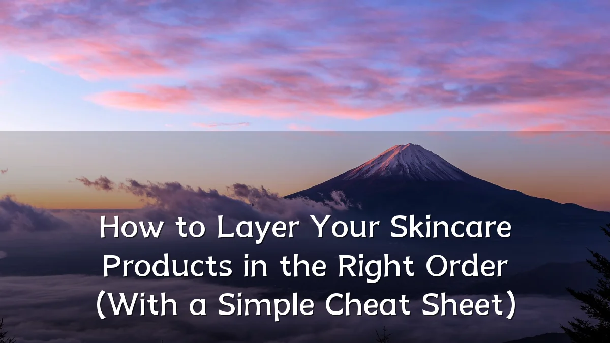 How to Layer Your Skincare Products in the Right Order (With a Simple Cheat Sheet)