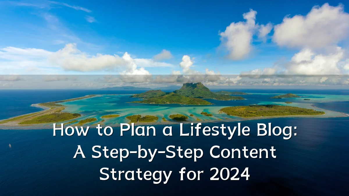 How to Plan a Lifestyle Blog: A Step-by-Step Content Strategy for 2024