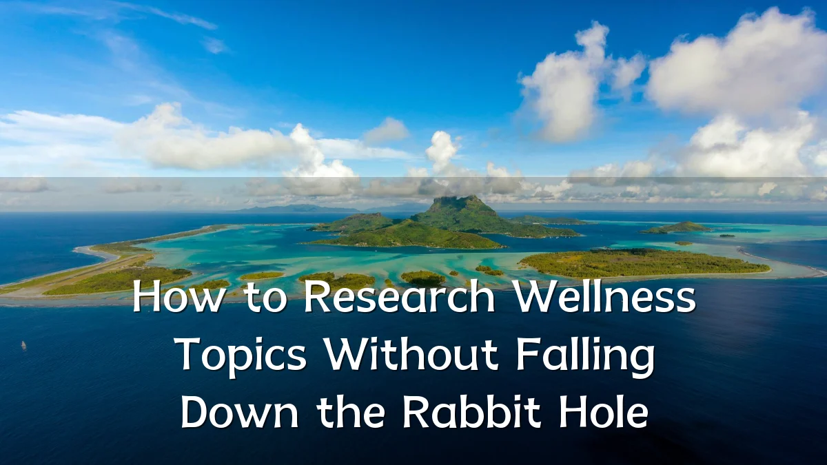 How to Research Wellness Topics Without Falling Down the Rabbit Hole