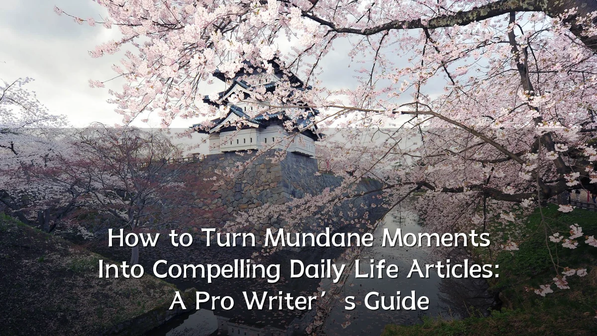 How to Turn Mundane Moments Into Compelling Daily Life Articles: A Pro Writer’s Guide