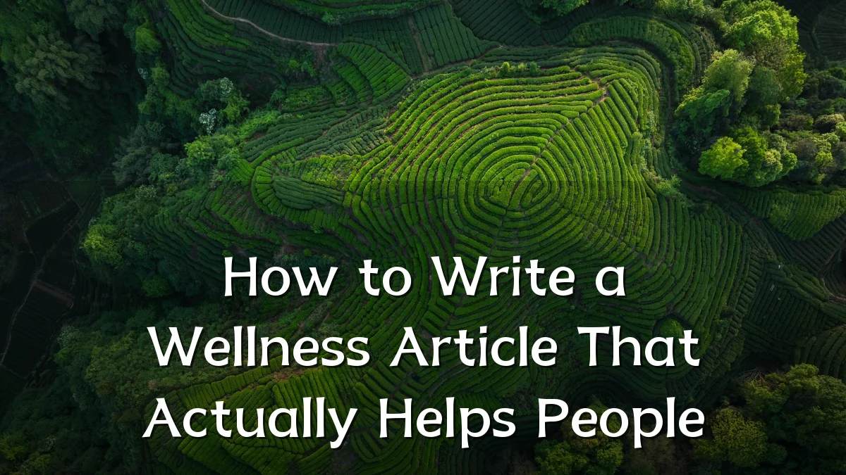 How to Write a Wellness Article That Actually Helps People