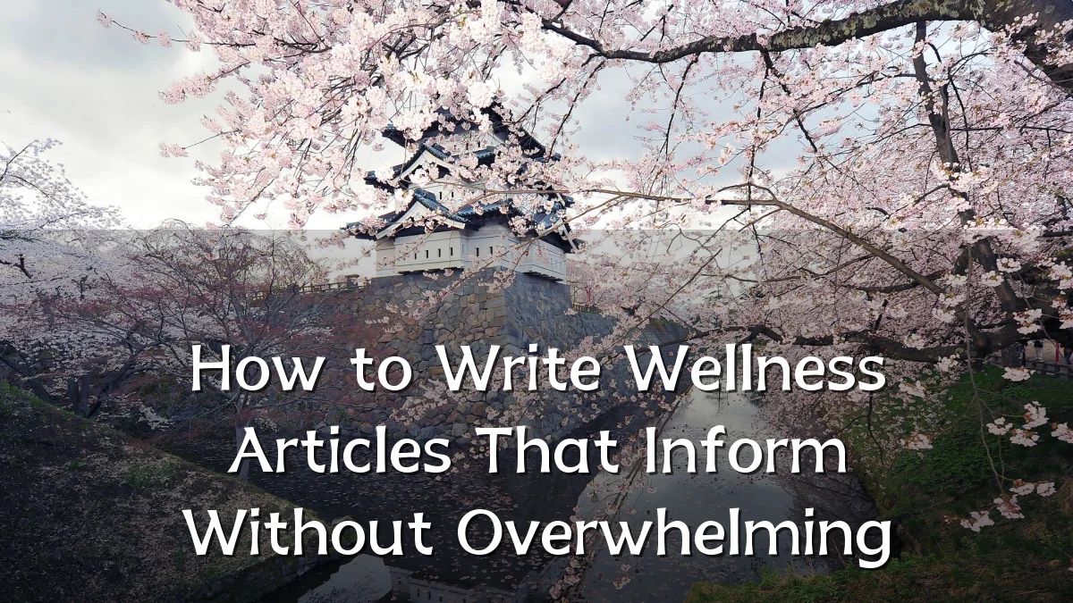 How to Write Wellness Articles That Inform Without Overwhelming