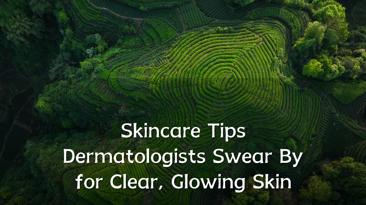 Skincare Tips Dermatologists Swear By for Clear, Glowing Skin