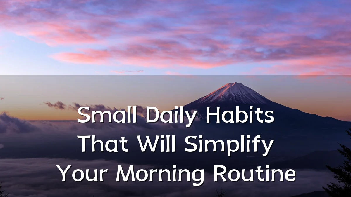 Small Daily Habits That Will Simplify Your Morning Routine