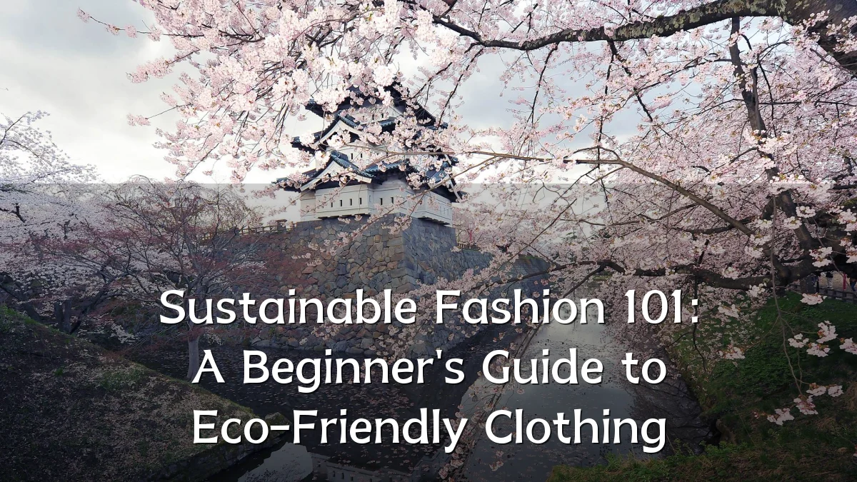 Sustainable Fashion 101: A Beginner's Guide to Eco-Friendly Clothing