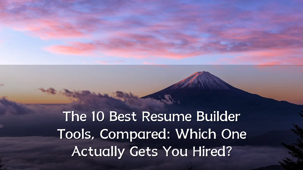 The 10 Best Resume Builder Tools, Compared: Which One Actually Gets You Hired?