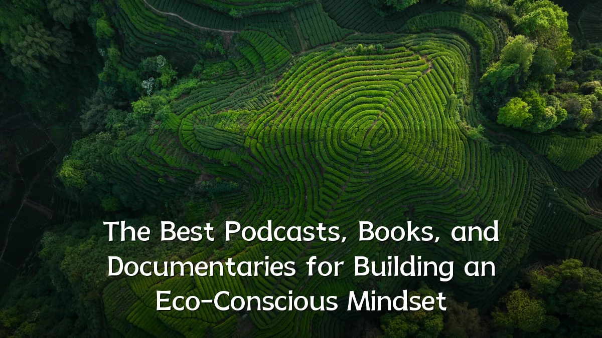 The Best Podcasts, Books, and Documentaries for Building an Eco-Conscious Mindset