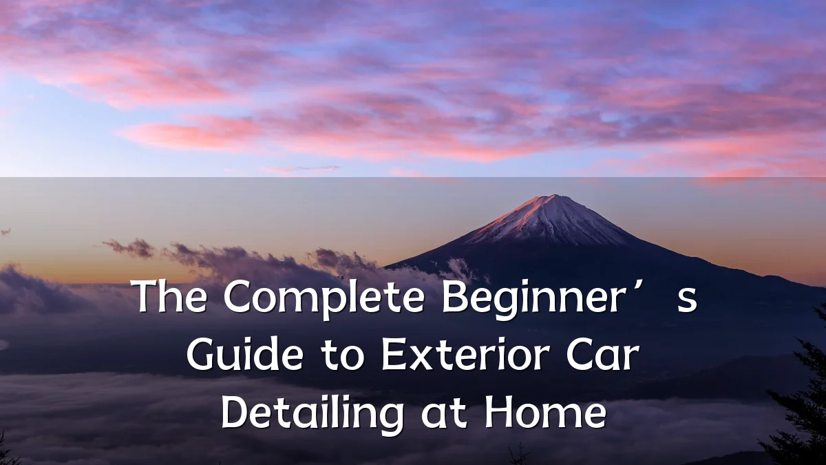 The Complete Beginner’s Guide to Exterior Car Detailing at Home