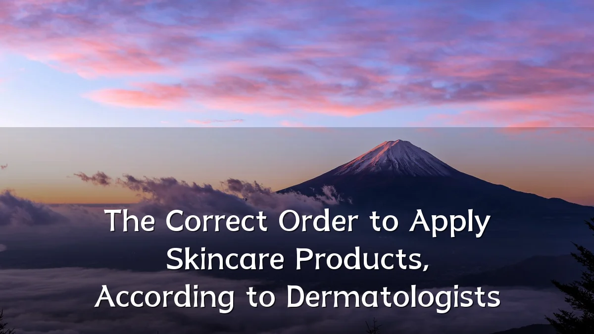 The Correct Order to Apply Skincare Products, According to Dermatologists