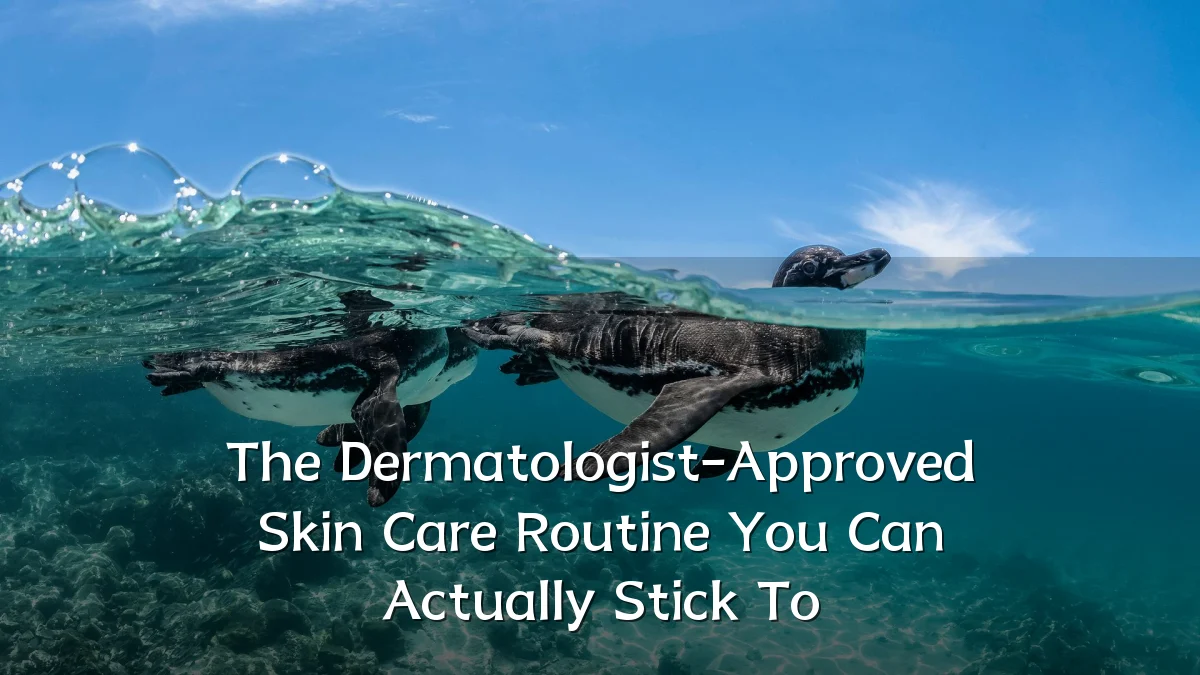 The Dermatologist-Approved Skin Care Routine You Can Actually Stick To