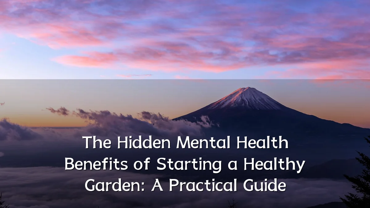 The Hidden Mental Health Benefits of Starting a Healthy Garden: A Practical Guide