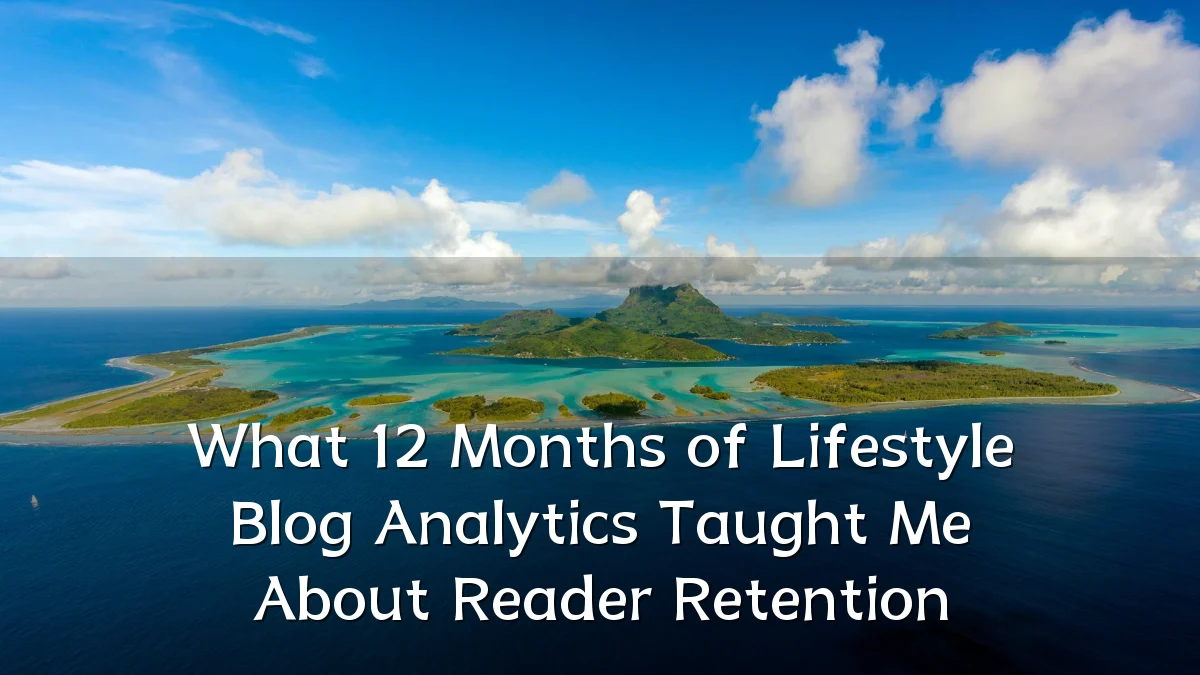 What 12 Months of Lifestyle Blog Analytics Taught Me About Reader Retention
