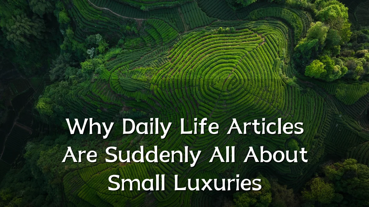 Why Daily Life Articles Are Suddenly All About Small Luxuries