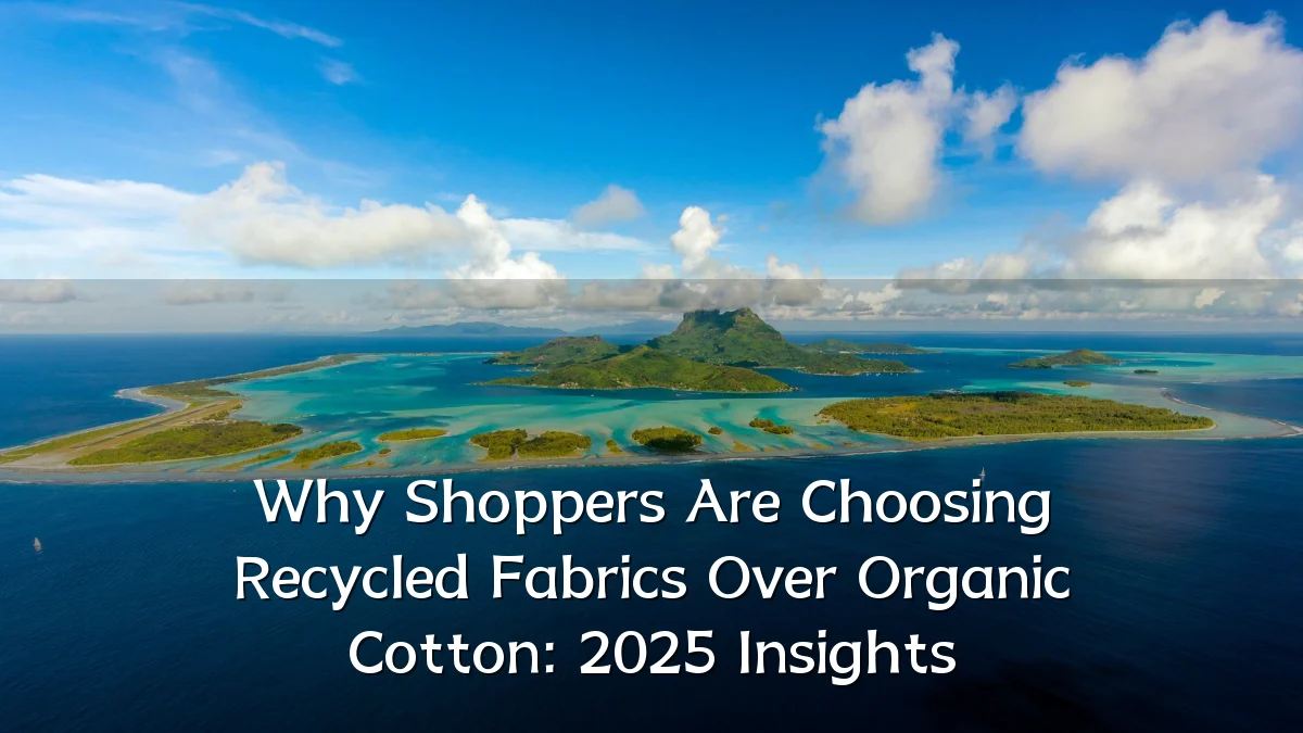 Why Shoppers Are Choosing Recycled Fabrics Over Organic Cotton: 2025 Insights