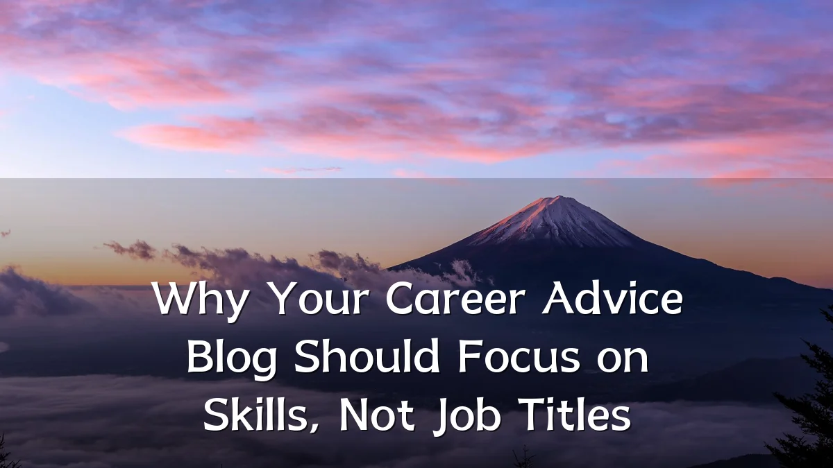 Why Your Career Advice Blog Should Focus on Skills, Not Job Titles